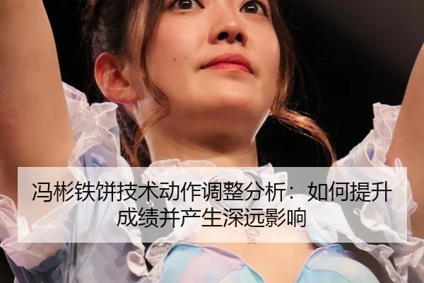 feng-bin-tie-bing-ji-shu-dong-zuo-tiao-zheng-fen-xi-ru-he-ti-sheng-cheng-ji-bing-chan-sheng-shen-yuan-ying-xiang-2-389.jpg
